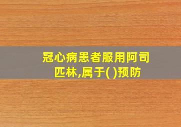 冠心病患者服用阿司匹林,属于( )预防